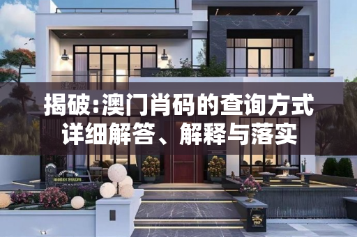 揭破:澳门肖码的查询方式详细解答、解释与落实