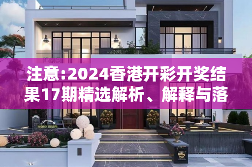 注意:2024香港开彩开奖结果17期精选解析、解释与落实