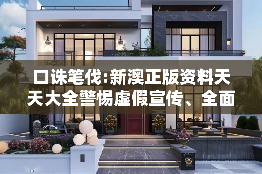 口诛笔伐:新澳正版资料天天大全警惕虚假宣传、全面解答与解释