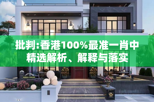 批判:香港100%最准一肖中精选解析、解释与落实