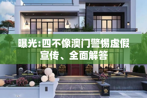 曝光:四不像澳门警惕虚假宣传、全面解答