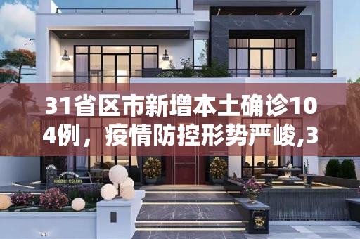 31省区市新增本土确诊104例，疫情防控形势严峻,31省区市新增本土确诊104例
