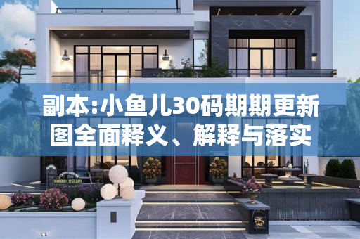 副本:小鱼儿30码期期更新图全面释义、解释与落实