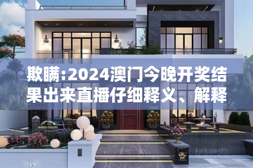 欺瞒:2024澳门今晚开奖结果出来直播仔细释义、解释与落实