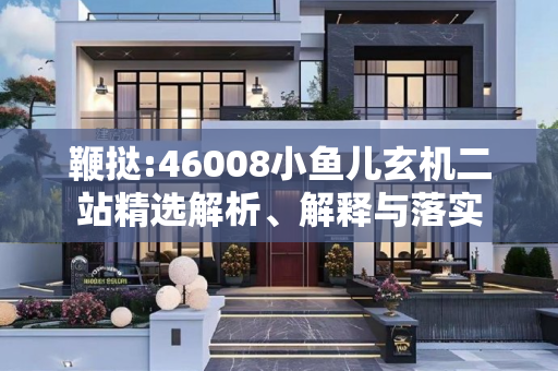 鞭挞:46008小鱼儿玄机二站精选解析、解释与落实