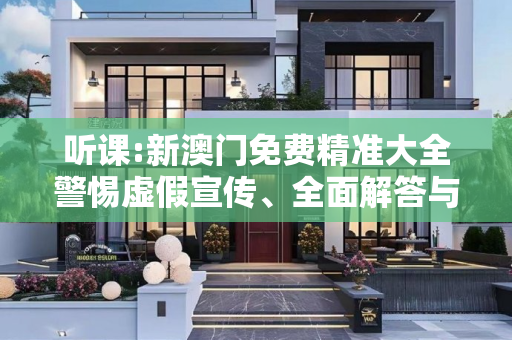 听课:新澳门免费精准大全警惕虚假宣传、全面解答与解释