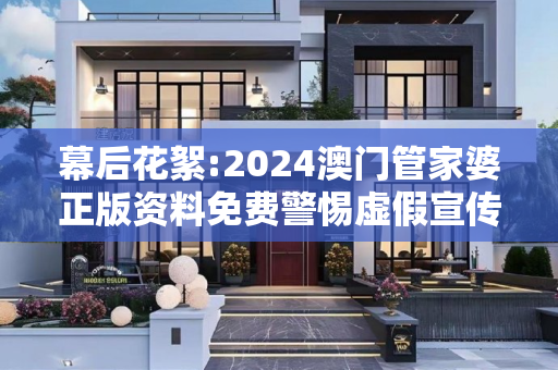 幕后花絮:2024澳门管家婆正版资料免费警惕虚假宣传-全面释义
