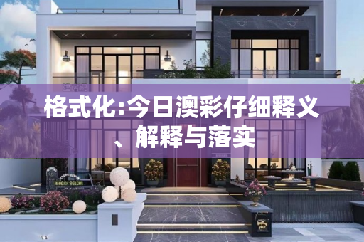 格式化:今日澳彩仔细释义、解释与落实