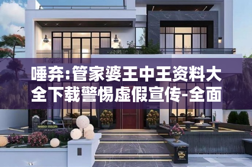 唾弃:管家婆王中王资料大全下载警惕虚假宣传-全面释义