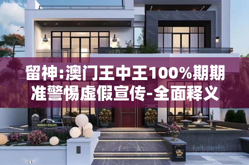 留神:澳门王中王100%期期准警惕虚假宣传-全面释义、解释与落实