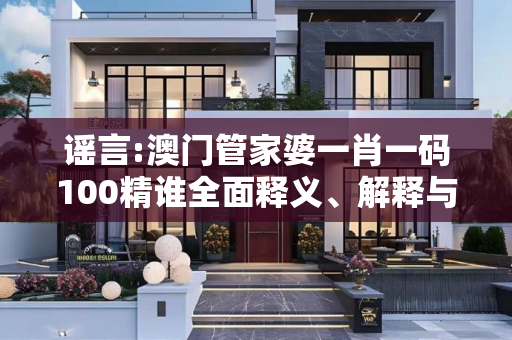 谣言:澳门管家婆一肖一码100精谁全面释义、解释与落实