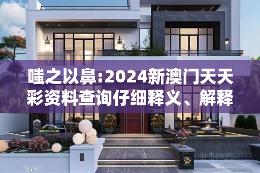 嗤之以鼻:2024新澳门天天彩资料查询仔细释义、解释与落实