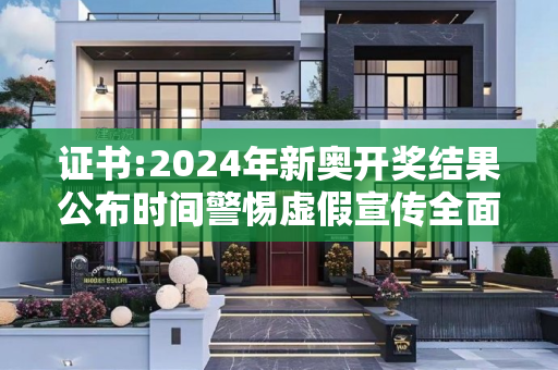 证书:2024年新奥开奖结果公布时间警惕虚假宣传全面释义