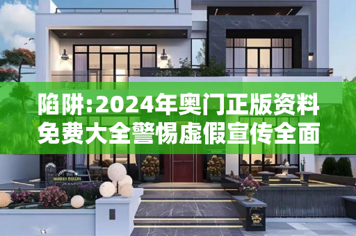 陷阱:2024年奥门正版资料免费大全警惕虚假宣传全面释义