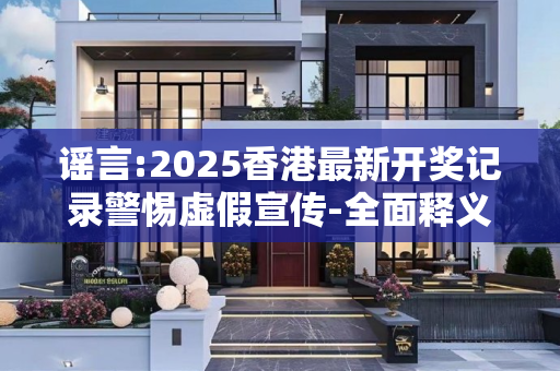 谣言:2025香港最新开奖记录警惕虚假宣传-全面释义