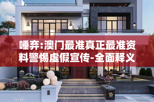 唾弃:澳门最准真正最准资料警惕虚假宣传-全面释义、解释与落实