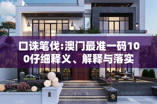 口诛笔伐:澳门最准一码100仔细释义、解释与落实