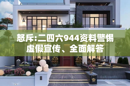 怒斥:二四六944资料警惕虚假宣传、全面解答