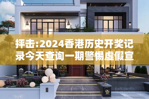 抨击:2024香港历史开奖记录今天查询一期警惕虚假宣传全面释义