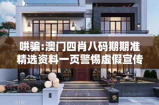 哄骗:澳门四肖八码期期准精选资料一页警惕虚假宣传-全面释义
