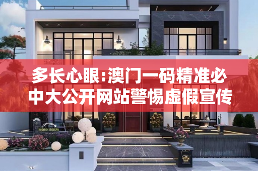 多长心眼:澳门一码精准必中大公开网站警惕虚假宣传全面释义