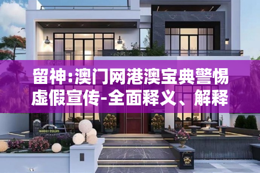 留神:澳门网港澳宝典警惕虚假宣传-全面释义、解释与落实
