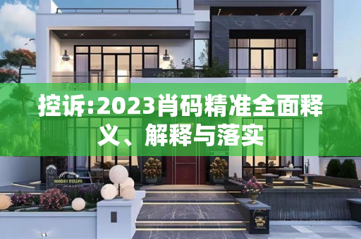 控诉:2023肖码精准全面释义、解释与落实