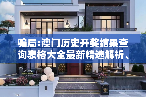 骗局:澳门历史开奖结果查询表格大全最新精选解析、解释与落实