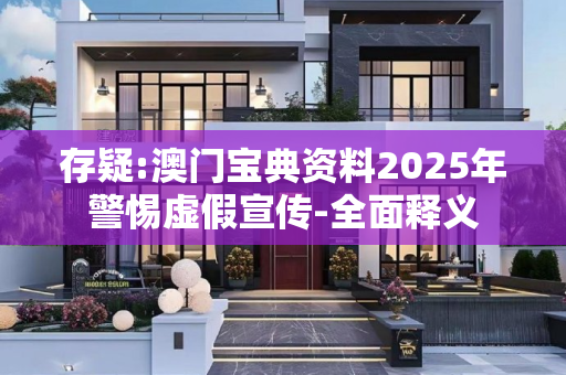 存疑:澳门宝典资料2025年警惕虚假宣传-全面释义