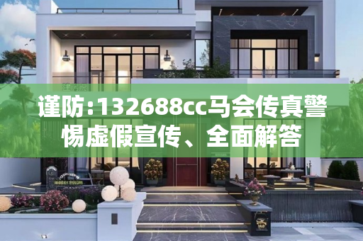 谨防:132688cc马会传真警惕虚假宣传、全面解答
