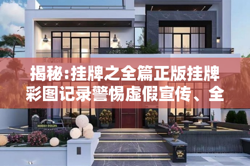 揭秘:挂牌之全篇正版挂牌彩图记录警惕虚假宣传、全面解答与解释
