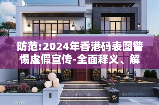 防范:2024年香港码表图警惕虚假宣传-全面释义、解释与落实