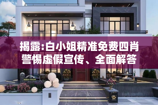 揭露:白小姐精准免费四肖警惕虚假宣传、全面解答