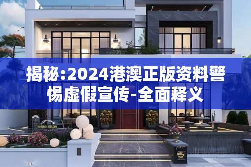 揭秘:2024港澳正版资料警惕虚假宣传-全面释义