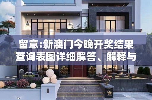 留意:新澳门今晚开奖结果查询表图详细解答、解释与落实
