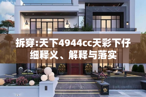 拆穿:天下4944cc天彩下仔细释义、解释与落实