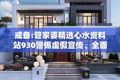 戒备:管家婆精选心水资料站930警惕虚假宣传、全面解答