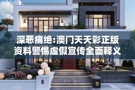 深恶痛绝:澳门天天彩正版资料警惕虚假宣传全面释义