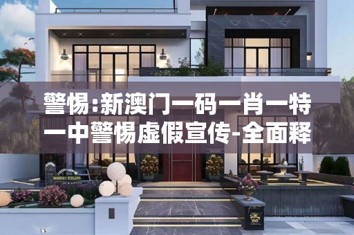 警惕:新澳门一码一肖一特一中警惕虚假宣传-全面释义