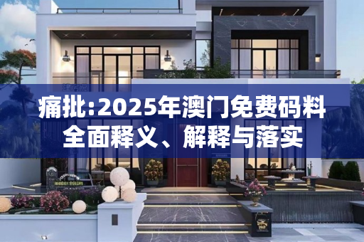 痛批:2025年澳门免费码料全面释义、解释与落实