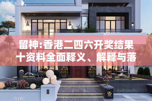 留神:香港二四六开奖结果十资料全面释义、解释与落实