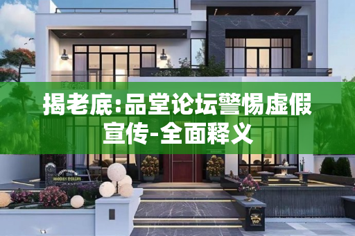 揭老底:品堂论坛警惕虚假宣传-全面释义