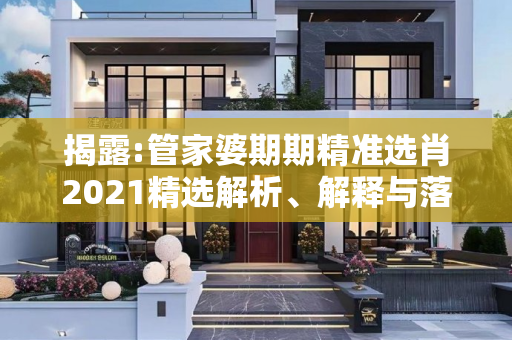 揭露:管家婆期期精准选肖2021精选解析、解释与落实