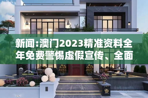 新闻:澳门2023精准资料全年免费警惕虚假宣传、全面解答