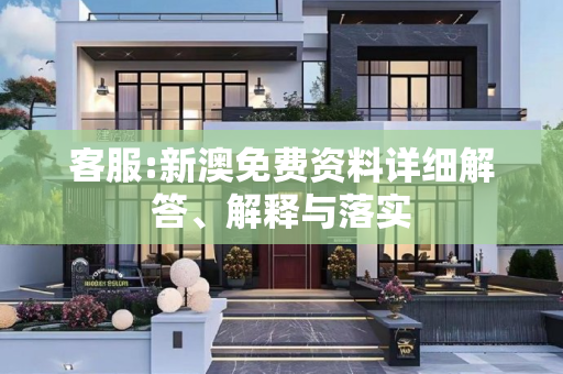 客服:新澳免费资料详细解答、解释与落实
