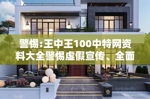 警惕:王中王100中特网资料大全警惕虚假宣传、全面解答