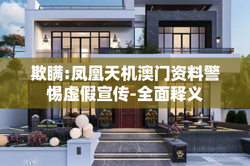 欺瞒:凤凰天机澳门资料警惕虚假宣传-全面释义