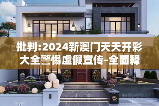 批判:2024新澳门天天开彩大全警惕虚假宣传-全面释义、解释与落实