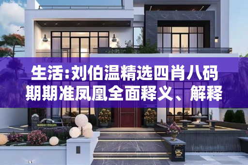 生活:刘伯温精选四肖八码期期准凤凰全面释义、解释与落实