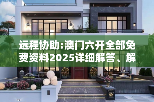 远程协助:澳门六开全部免费资料2025详细解答、解释与落实